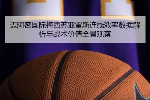 迈阿密国际梅西苏亚雷斯连线效率数据解析与战术价值全景观察