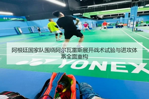 阿根廷国家队围绕阿尔瓦雷斯展开战术试验与进攻体系全面重构