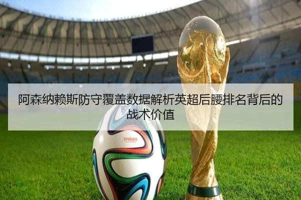 阿森纳赖斯防守覆盖数据解析英超后腰排名背后的战术价值