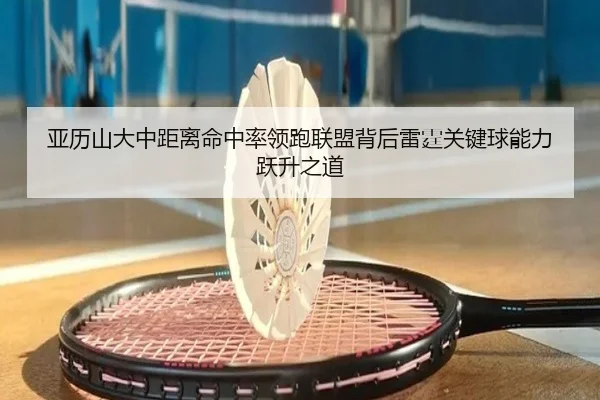 亚历山大中距离命中率领跑联盟背后雷霆关键球能力跃升之道